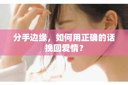 分手边缘，如何用正确的话挽回爱情？
