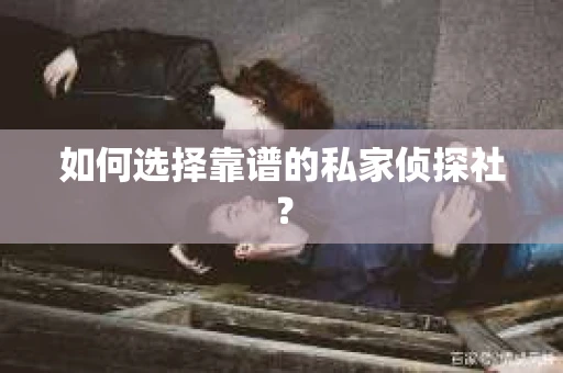 如何选择靠谱的私家侦探社？