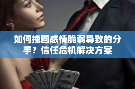 如何挽回感情脆弱导致的分手？信任危机解决方案
