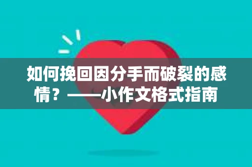 如何挽回因分手而破裂的感情？——小作文格式指南