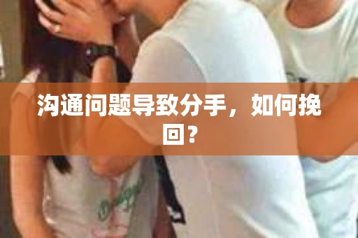 沟通问题导致分手，如何挽回？