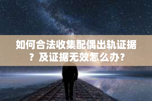 如何合法收集配偶出轨证据？及证据无效怎么办？