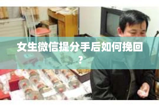 女生微信提分手后如何挽回？