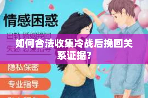 如何合法收集冷战后挽回关系证据？