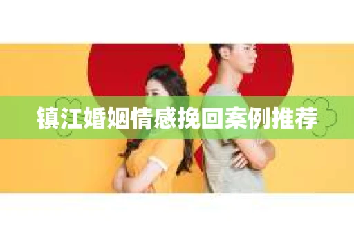 镇江婚姻情感挽回案例推荐