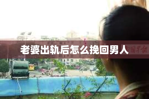 老婆出轨后怎么挽回男人