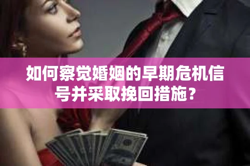 如何察觉婚姻的早期危机信号并采取挽回措施？