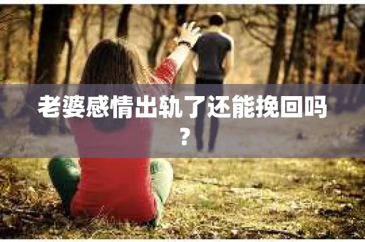 老婆感情出轨了还能挽回吗？