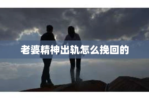 老婆精神出轨怎么挽回的