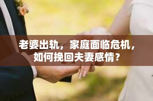 老婆出轨，家庭面临危机，如何挽回夫妻感情？