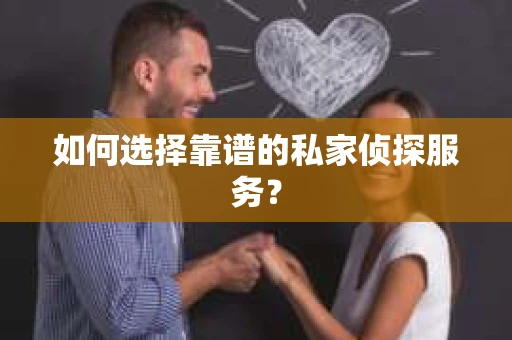 如何选择靠谱的私家侦探服务？