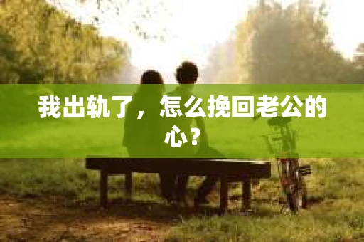 我出轨了，怎么挽回老公的心？
