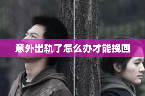 意外出轨了怎么办才能挽回