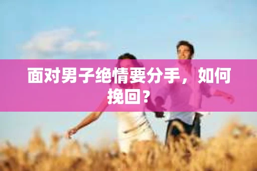 面对男子绝情要分手，如何挽回？