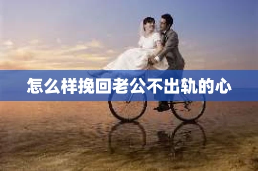 怎么样挽回老公不出轨的心