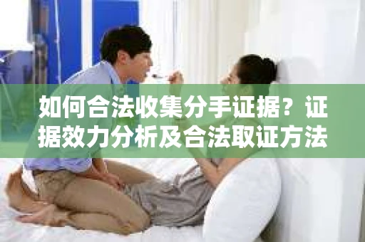 如何合法收集分手证据？证据效力分析及合法取证方法