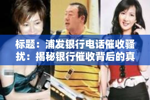 标题：浦发银行电话催收骚扰：揭秘银行催收背后的真相