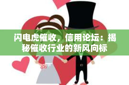 闪电虎催收，信用论坛：揭秘催收行业的新风向标