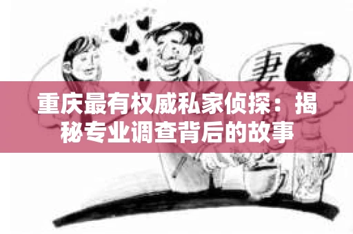 重庆最有权威私家侦探：揭秘专业调查背后的故事