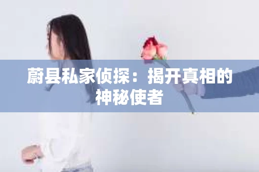 蔚县私家侦探：揭开真相的神秘使者