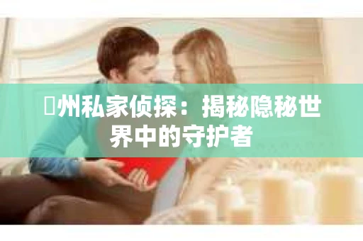 荊州私家侦探：揭秘隐秘世界中的守护者