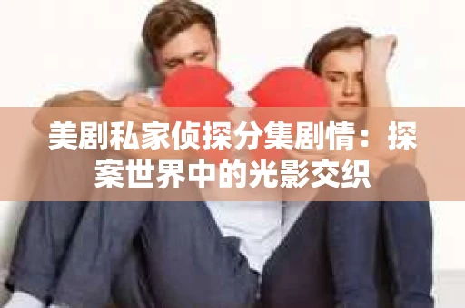 美剧私家侦探分集剧情：探案世界中的光影交织