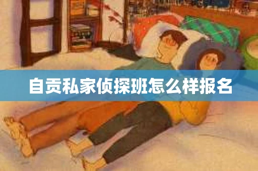 自贡私家侦探班怎么样报名