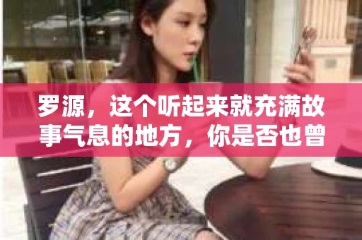 罗源，这个听起来就充满故事气息的地方，你是否也曾有过类似的疑问：罗源有私家侦探吗？在这个充满未知的世界里，私家侦探的存在似乎为我们的生活增添了一抹神秘色彩。那么，罗源，这个美丽的海滨城市，是否也有这样一位神秘的人物呢？