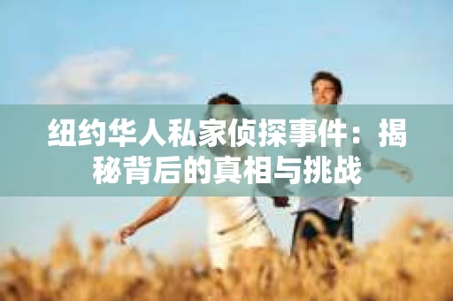 纽约华人私家侦探事件:揭秘背后的真相与挑战 纽约华人私家侦探事件:揭秘背后的真相与挑战