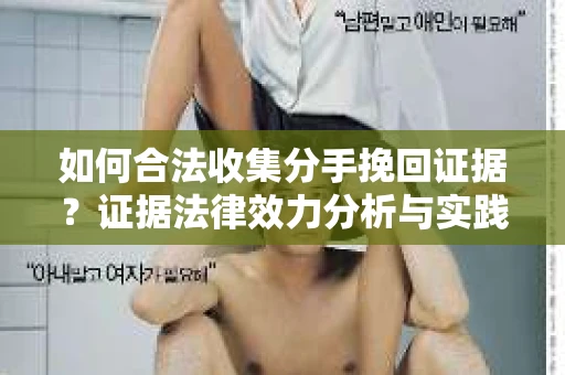 如何合法收集分手挽回证据？证据法律效力分析与实践指南