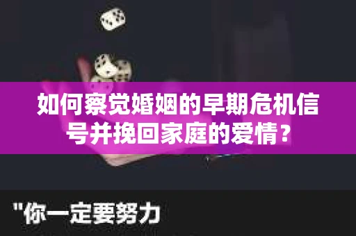 如何察觉婚姻的早期危机信号并挽回家庭的爱情？