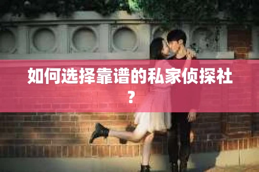 如何选择靠谱的私家侦探社？