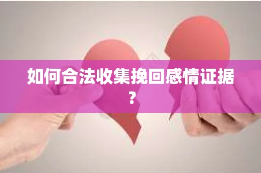 如何合法收集挽回感情证据？