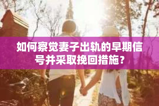 如何察觉妻子出轨的早期信号并采取挽回措施？