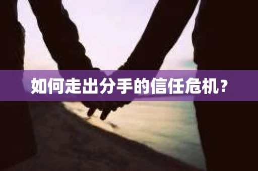 如何走出分手的信任危机？