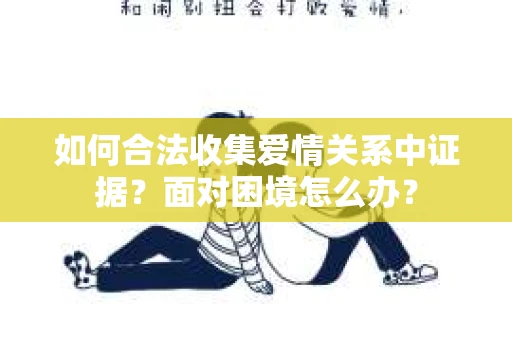 如何合法收集爱情关系中证据？面对困境怎么办？