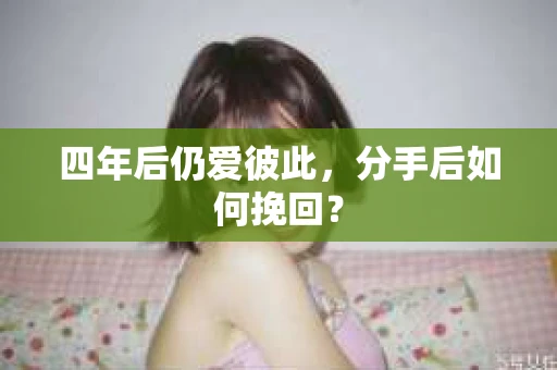 四年后仍爱彼此，分手后如何挽回？