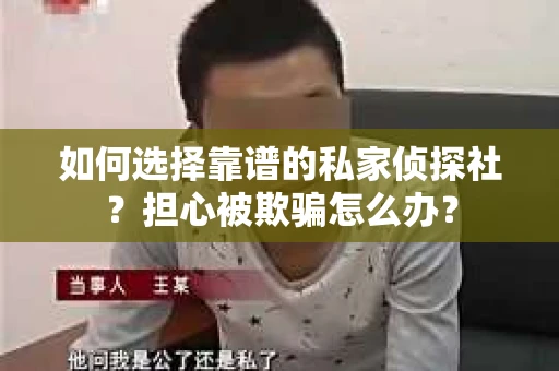 如何选择靠谱的私家侦探社？担心被欺骗怎么办？