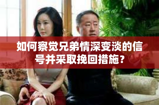 如何察觉兄弟情深变淡的信号并采取挽回措施？