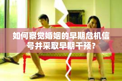 如何察觉婚姻的早期危机信号并采取早期干预？