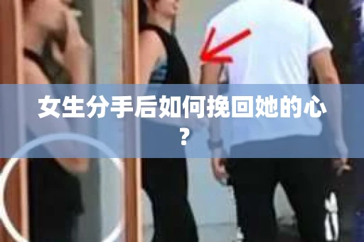 女生分手后如何挽回她的心？