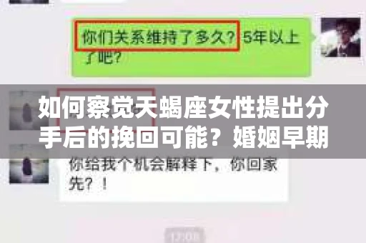 如何察觉天蝎座女性提出分手后的挽回可能？婚姻早期危机信号的识别与应对