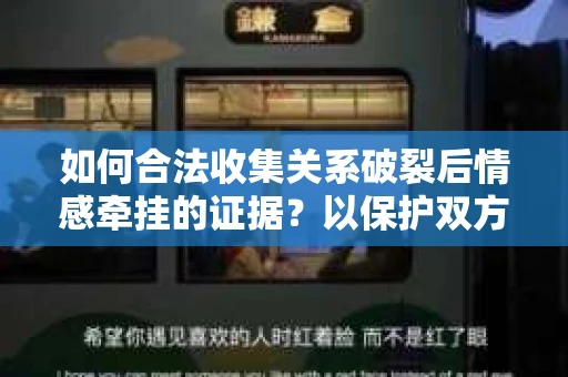 如何合法收集关系破裂后情感牵挂的证据？以保护双方权益为前提