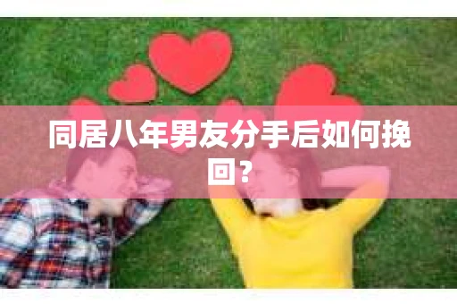 同居八年男友分手后如何挽回？