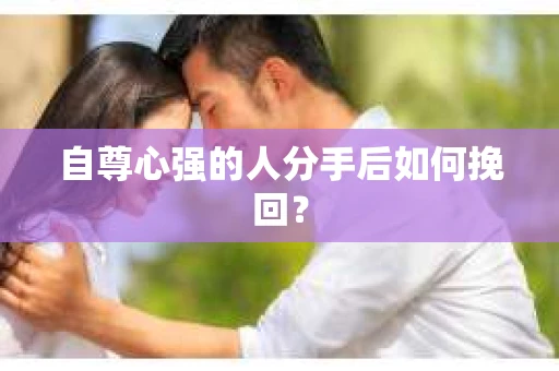 自尊心强的人分手后如何挽回？