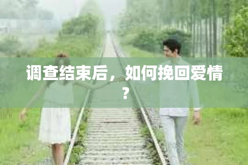 调查结束后，如何挽回爱情？