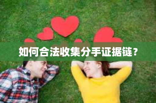 如何合法收集分手证据链？