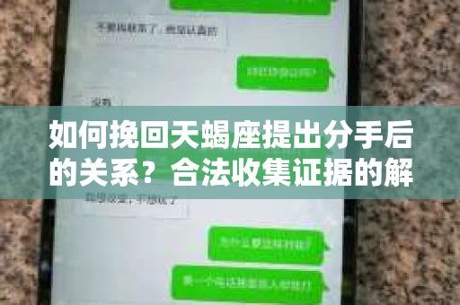 如何挽回天蝎座提出分手后的关系？合法收集证据的解决方案