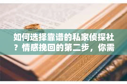 如何选择靠谱的私家侦探社？情感挽回的第二步，你需要知道这些！