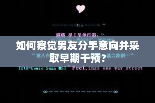 如何察觉男友分手意向并采取早期干预？